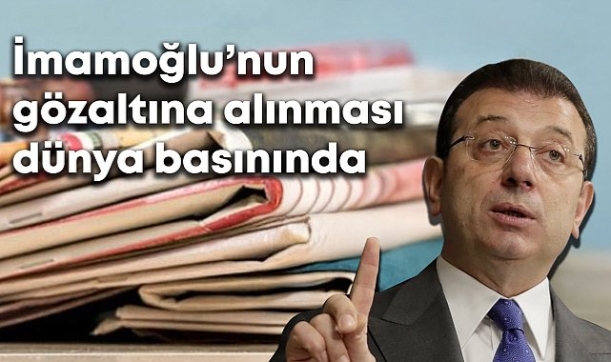 İmamoğlu'nun gözaltına alınması dünya basınında